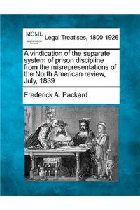 A Vindication of the Separate System of Prison Discipline from the Misrepresentations of the North American Review, July, 1839