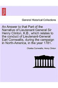 Answer to That Part of the Narrative of Lieutenant General Sir Henry Clinton, K.B., Which Relates to the Conduct of Lieutenant-General Earl Cornwallis, During the Campaign in North-America, in the Year 1781.