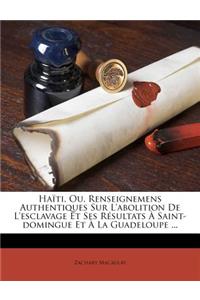 Haïti, Ou, Renseignemens Authentiques Sur L'abolition De L'esclavage Et Ses Résultats À Saint-domingue Et À La Guadeloupe ...