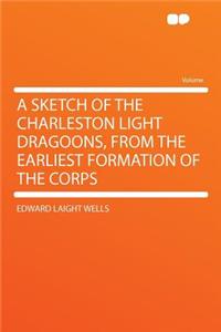 A Sketch of the Charleston Light Dragoons, from the Earliest Formation of the Corps