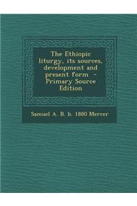 The Ethiopic Liturgy, Its Sources, Development and Present Form - Primary Source Edition