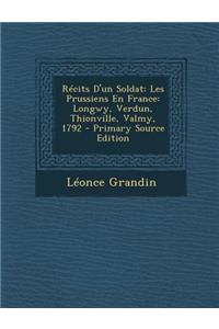 Recits D'Un Soldat: Les Prussiens En France: Longwy, Verdun, Thionville, Valmy, 1792