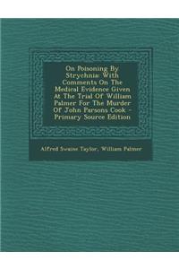 On Poisoning by Strychnia: With Comments on the Medical Evidence Given at the Trial of William Palmer for the Murder of John Parsons Cook - Primary Source Edition