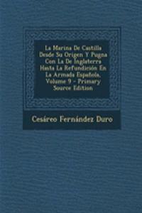La Marina de Castilla Desde Su Origen y Pugna Con La de Inglaterra Hasta La Refundicion En La Armada Espanola, Volume 9