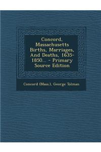 Concord, Massachusetts Births, Marriages, and Deaths, 1635-1850...