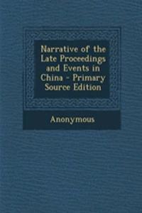 Narrative of the Late Proceedings and Events in China - Primary Source Edition
