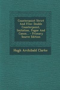 Counterpoint Strict and Free: Double Counterpoint, Imitation, Fugue and Canon... - Primary Source Edition