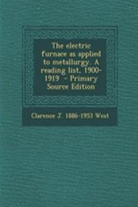 The Electric Furnace as Applied to Metallurgy. a Reading List, 1900-1919 - Primary Source Edition