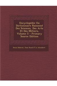 Encyclopedie Ou Dictionnaire Raisonne Des Sciences, Des Arts Et Des Metiers, Volume 5