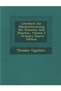 Lehrbuch Zur Bahnbestimmung Der Kometen Und Planeten, Volume 2