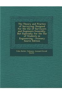 The Theory and Practice of Surveying: Designed for the Use of Surveyors and Engineers Generally, But Especially for the Use of Students in Engineering