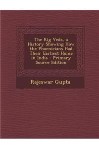 The Rig Veda, a History Showing How the Phoenicians Had Their Earliest Home in India - Primary Source Edition