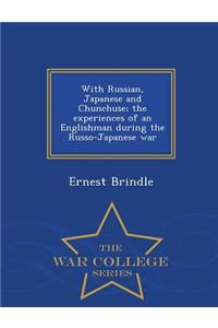 With Russian, Japanese and Chunchuse; The Experiences of an Englishman During the Russo-Japanese War - War College Series
