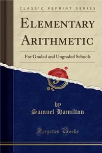 Elementary Arithmetic: For Graded and Ungraded Schools (Classic Reprint)