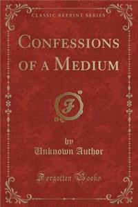 Confessions of a Medium (Classic Reprint)