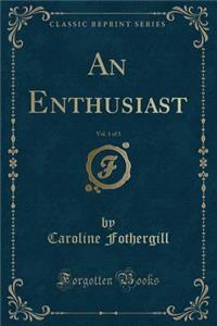 An Enthusiast, Vol. 1 of 3 (Classic Reprint)