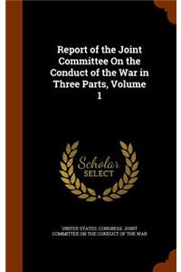 Report of the Joint Committee on the Conduct of the War in Three Parts, Volume 1