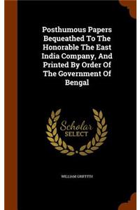 Posthumous Papers Bequeathed to the Honorable the East India Company, and Printed by Order of the Government of Bengal