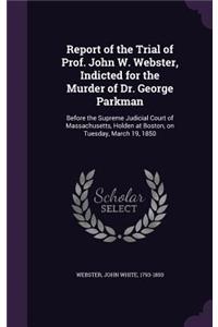 Report of the Trial of Prof. John W. Webster, Indicted for the Murder of Dr. George Parkman