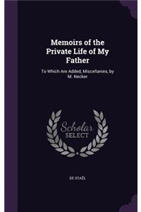 Memoirs of the Private Life of My Father: To Which Are Added, Miscellanies, by M. Necker