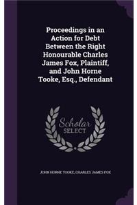 Proceedings in an Action for Debt Between the Right Honourable Charles James Fox, Plaintiff, and John Horne Tooke, Esq., Defendant