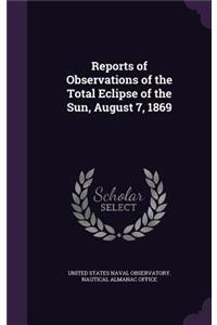Reports of Observations of the Total Eclipse of the Sun, August 7, 1869