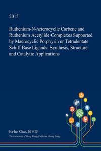 Ruthenium-N-Heterocyclic Carbene and Ruthenium Acetylide Complexes Supported by Macrocyclic Porphyrin or Tetradentate Schiff Base Ligands