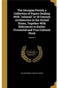 The Georgian Period; a Collection of Papers Dealing With colonial or 18 Century Architecture in the United States, Together With References to Earlier Provincial and True Colonial Work; Volume 2