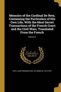 Memoirs of the Cardinal de Retz, Containing the Particulars of His Own Life, with the Most Secret Transactions of the French Court and the Civil Wars. Translated from the French; Volume 3
