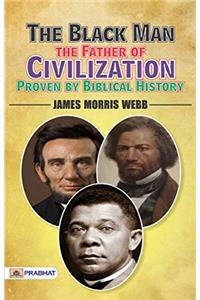 THE BLACK MAN, THE FATHER OF CIVILIZATIO