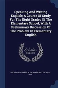 Speaking And Writing English; A Course Of Study For The Eight Grades Of The Elementary School, With A Preliminary Discussion Of The Problem Of Elementary English
