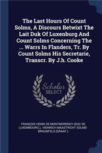 Last Hours Of Count Solms, A Discours Betwixt The Lait Duk Of Luxenburg And Count Solms Concerning The ... Warrs In Flanders, Tr. By Count Solms His Secretarie, Transcr. By J.h. Cooke