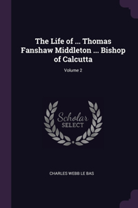 The Life of ... Thomas Fanshaw Middleton ... Bishop of Calcutta; Volume 2