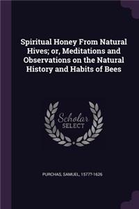 Spiritual Honey From Natural Hives; or, Meditations and Observations on the Natural History and Habits of Bees