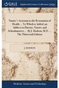 Nature's Assistant to the Restoration of Health ... to Which Is Added, an Address to Parents, Tutors, and Schoolmasters; ... by J. Hodson, M.D. ... the Thirteenth Edition