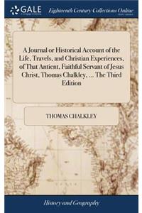 A Journal or Historical Account of the Life, Travels, and Christian Experiences, of That Antient, Faithful Servant of Jesus Christ, Thomas Chalkley, ... the Third Edition