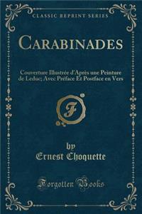 Carabinades: Couverture IllustrÃ©e d'AprÃ¨s Une Peinture de Leduc; Avec PrÃ©face Et Postface En Vers (Classic Reprint)