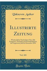 Illustrirte Zeitung, Vol. 103: WÃ¶chentliche Nachrichten Ã?ber Alle Ereignisse, ZustÃ¤nde Und PersÃ¶nlichkeiten Der Gegenwart; Juli Bis Dezember 1894 (Classic Reprint)