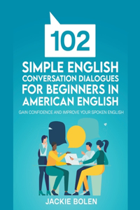 102 Simple English Conversation Dialogues For Beginners in American English: Gain Confidence and Improve your Spoken English