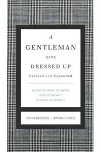 A Gentleman Gets Dressed Up Revised and Expanded: What to Wear, When to Wear It, How to Wear It