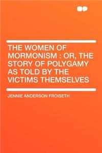 The Women of Mormonism: Or, the Story of Polygamy as Told by the Victims Themselves