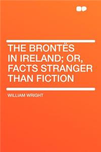The Brontï¿½s in Ireland; Or, Facts Stranger Than Fiction