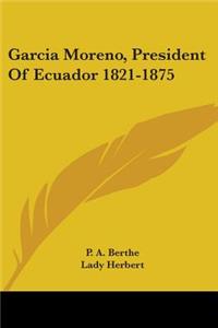 Garcia Moreno, President Of Ecuador 1821-1875