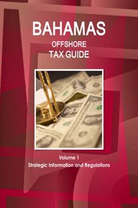 Bahamas Offshore Tax Guide Volume 1 Strategic Information and Regulations