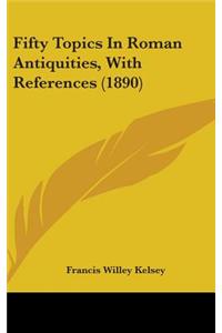 Fifty Topics in Roman Antiquities, with References (1890)