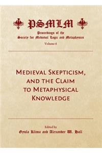 Medieval Skepticism, and the Claim to Metaphysical Knowledge (Volume 6: Proceedings of the Society for Medieval Logic and Metaphysics)