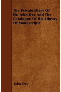 The Private Diary of Dr. John Dee and the Catalogue of His Library of Manuscripts