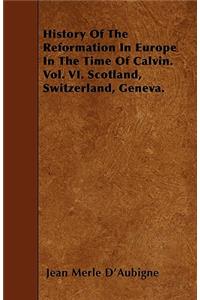 History Of The Reformation In Europe In The Time Of Calvin. Vol. VI. Scotland, Switzerland, Geneva.