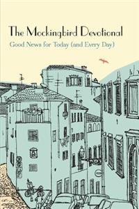 The Mockingbird Devotional: Good News for Today (and Every Day): Good News for Today (And Every Day)