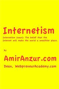Internetism: The Belief That the Internet Will Make the World a Wealthier Place.
